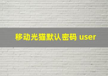 移动光猫默认密码 user